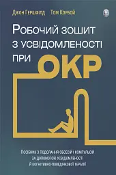 Робочий зошит з усвідомленості при ОКР. Посібник з подолання обсесій і компульсій за допомогою усвідомленості й когнітивно-поведінкової терапії