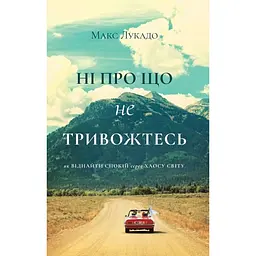 Ні про що не тривожтеся. Як віднайти спокій серед хаосу світу - Макс Лукадо