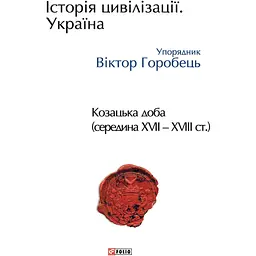 Історія цивілізації. Україна. Том 4. Козацька доба (середина XVIІ - XVIII ст.) - Віктор Горобець