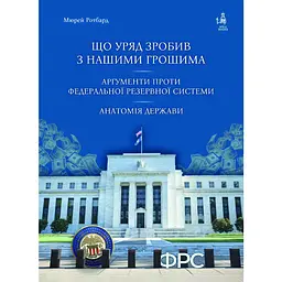 Що уряд зробив з нашими грошима. Аргументи проти Федеральної резервної системи. Анатомія держави - Мюррей Ротбард