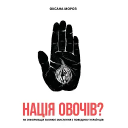 Нація овочів? Як інформація змінює мислення і поведінку українців - Оксана Мороз