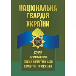 Національна гвардія України. Історія, сучасний стан, основні нормативні акти, коментарі і роз’яснення -