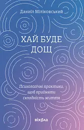 Хай буде дощ. Психологічні практики, щоб прийняти складність життя
