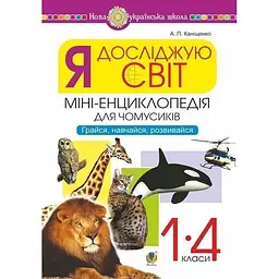 Я досліджую світ. 1-4 класи. Енциклопедія для чомусиків. Грайся, навчайся, розвивайся