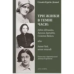 Три жінки в темні часи: Едіт Штайн, Ханна Арендт, Сімона Вайль, або Amor fati, amor mundi - Сільвія Куртін-Денамі
