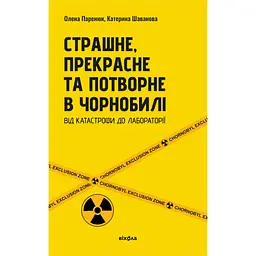 Страшне, прекрасне та потворне в Чорнобилі. Від катастрофи до лабораторії - Олена Паринюк