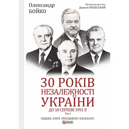 30 років незалежності України. У 2-х томах. Том 1. До 18 серпня 1991 року - Данило Яневський