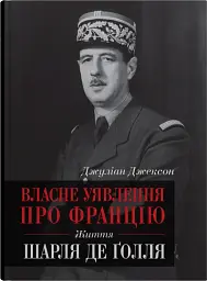 Власне уявлення про Францію. Життя Шарля де Ґолля