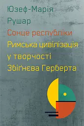 Сонце республіки. Римська цивілізація у творчості Збіґнєва Герберта - Юзеф Марія Рушар