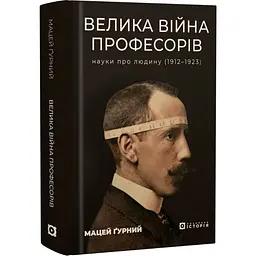 Велика війна професорів. Науки про людину — Мацей Ґурний | Локальна історія, книга українською, нова, тверда