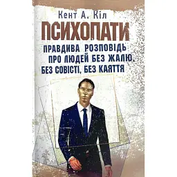 Психопати. Правдива розповідь про людей без жалю, без совісті, без каяття - Кент А. Кіл