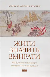 Жити значить вмирати. Як підготуватися до смерті, вмирання і того, що буде далі