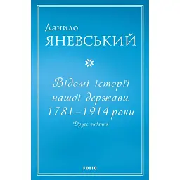 Відомі історії нашої держави. 1781-1914 роки. (2-ге видання) - Данило Яневський