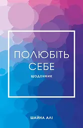 Полюбіть себе. Щоденник, який допоможе змінити ваше життя, підвищити самооцінку, збагнути свою цінність і знайти справжнє щастя