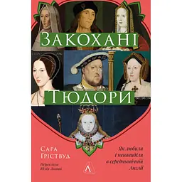 Закохані Тюдори. Як любили і ненавиділи в середньовічній Англії - Сара Ґріствуд