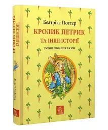 Кролик Петрик та інші історії. Повне зібрання казок — Беатрікс Поттер