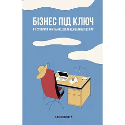 Бізнес під ключ. Як створити компанію, що працюватиме без вас - Джон Ворілоу