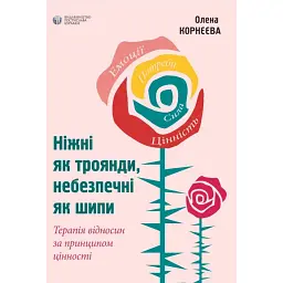 Ніжні як троянди, небезпечні як шипи. Терапія відносин за принципом цінності - Олена Корнєєва