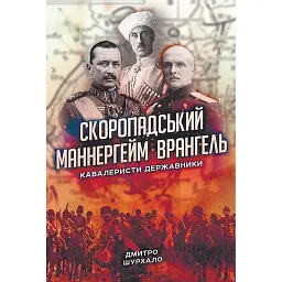 Скоропадський, Маннергейм, Врангель: кавалеристи-державники - Дмитро Шурхало