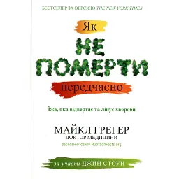 Як не померти передчасно. Їжа, яка відвертає та лікує хвороби - Майкл Грегер