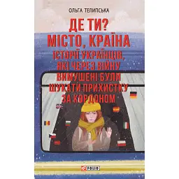 Де ти? Місто, країна. Історії українців, які через війну вимушені були шукати прихистку за кордоном - Ольга Телипська