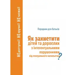 Як захистити дітей та дорослих з інтелектуальними порушеннями від сексуального насильства? Порадник для батьків