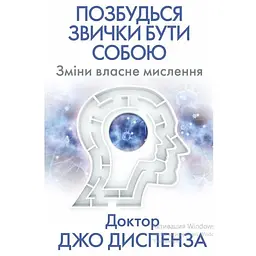 Позбудься звички бути собою. Зміни власне мислення - Джо Диспенза