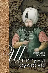 Шпигуни султана. Агентурні, саботажницькі та корупційні мережі XVI століття
