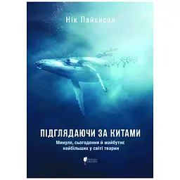 Підглядаючи за китами : Минуле, сьогодення та майбутнє найбільших у світі тварин - Нік Пайєнсон