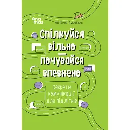 Спілкуйся вільно - почувайся впевнено. Секрети комунікації для підлітків - Катерина Дубойська