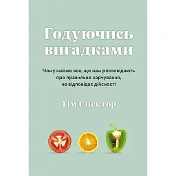 Годуючись вигадками. Чому майже все, що нам розповідають про правильне харчування, не відповідає дій - Тім Спектор