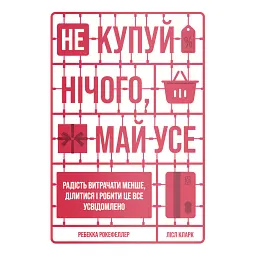 Не купуй нічого, май усе. Радість витрачати менше, ділитися і робити це все усвідомлено - Лісл Кларк