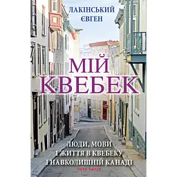 Мій Квебек. Люди, мови і життя у Квебеку і навколишній Канаді - Євген Лакінський