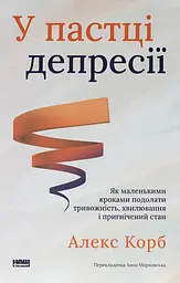 У пастці депресії. Як маленькими кроками подолати тривожність, хвилювання і пригнічений стан