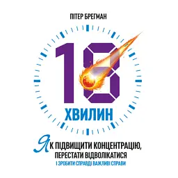 18 хвилин. Як підвищити концентрацію, перестати відволікатися і зробити справді важливі справи - Брегман Пітер