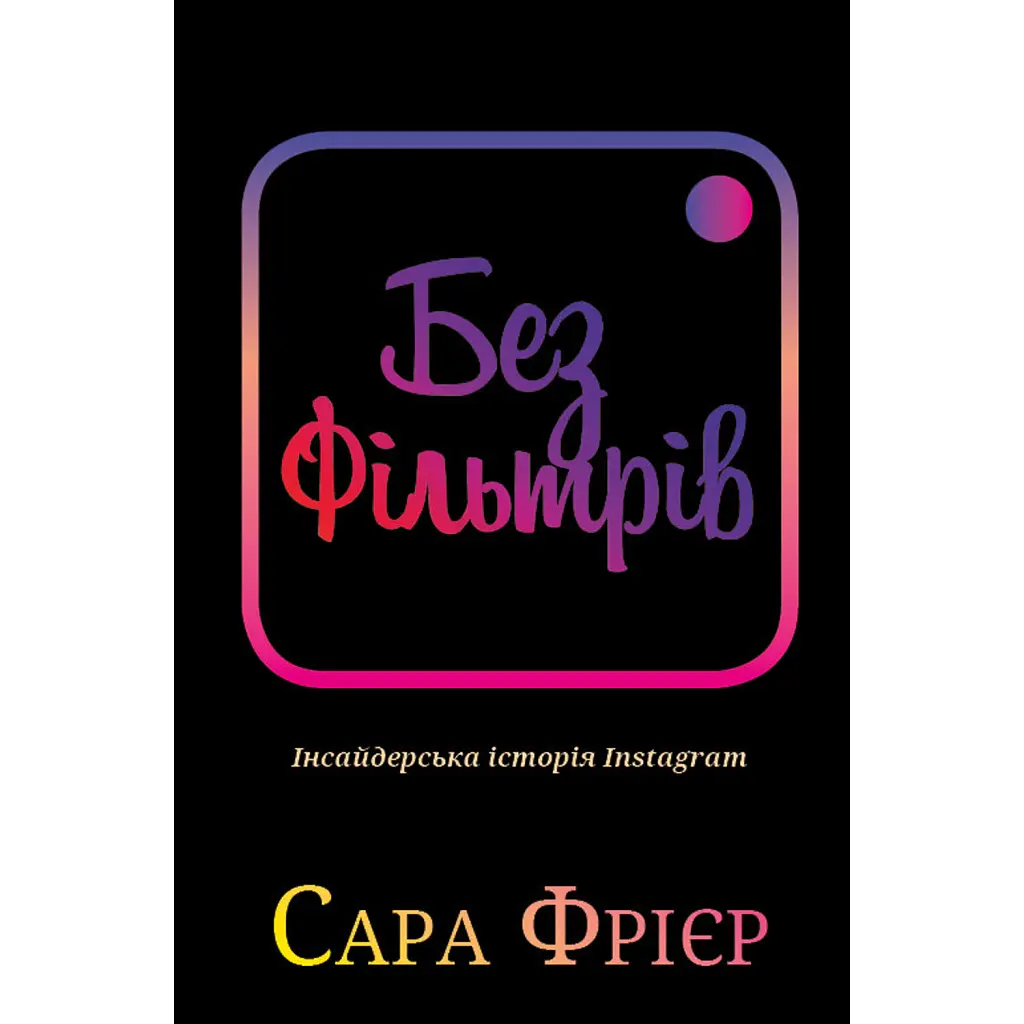 Без фільтрів. Інсайдерська історія Instagram - Сара Фрієр