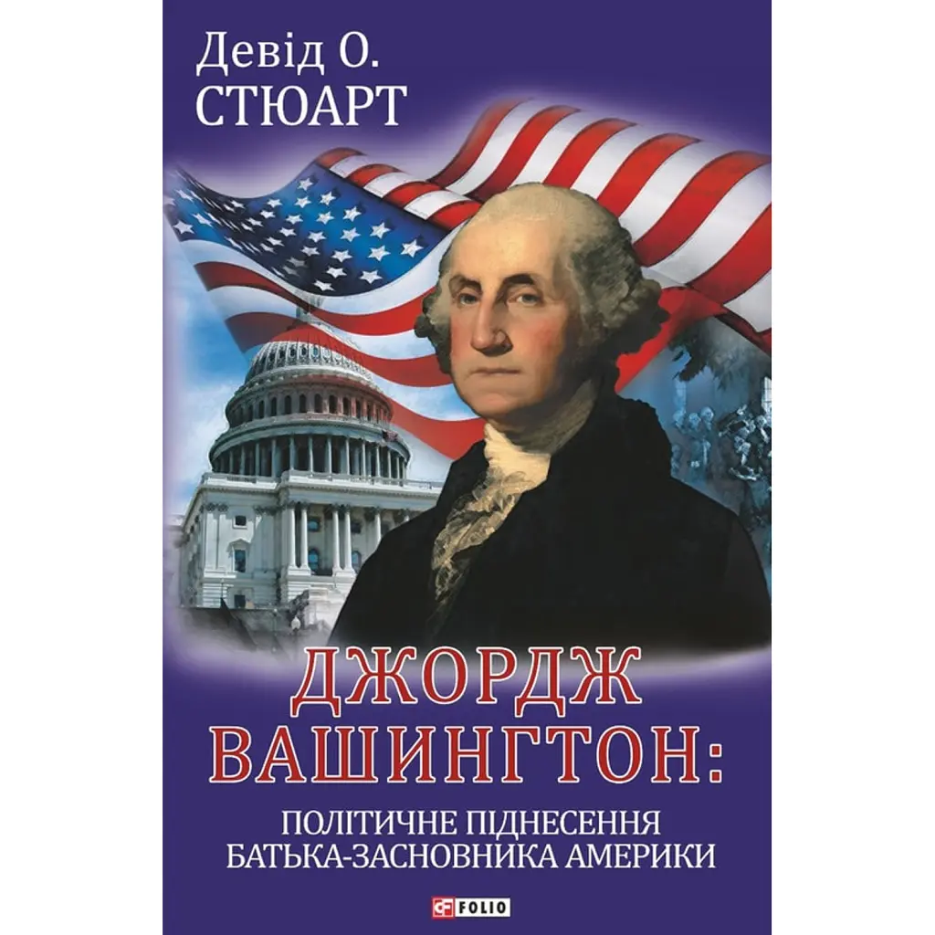 Джордж Вашингтон: політичне піднесення батька-засновника Америки - Девід О. Стюарт