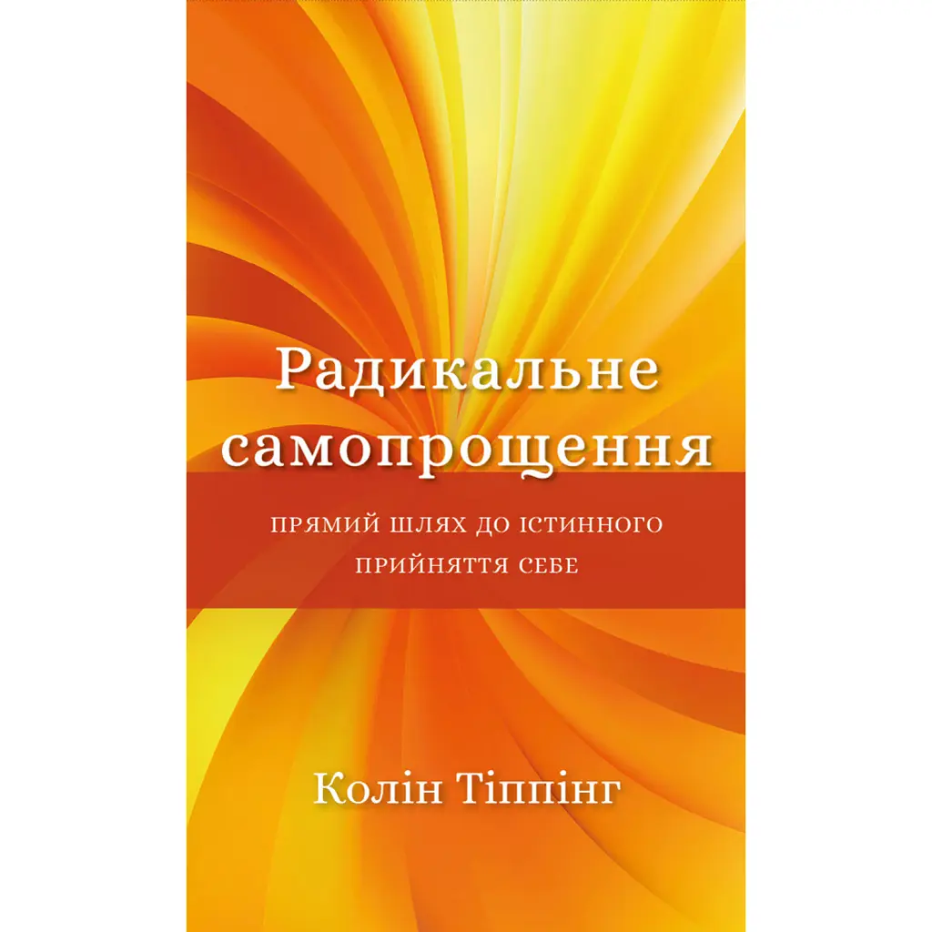 Радикальне Самопрощення. Прямий шлях до істинного прийняття себе - Колін Тіппінг