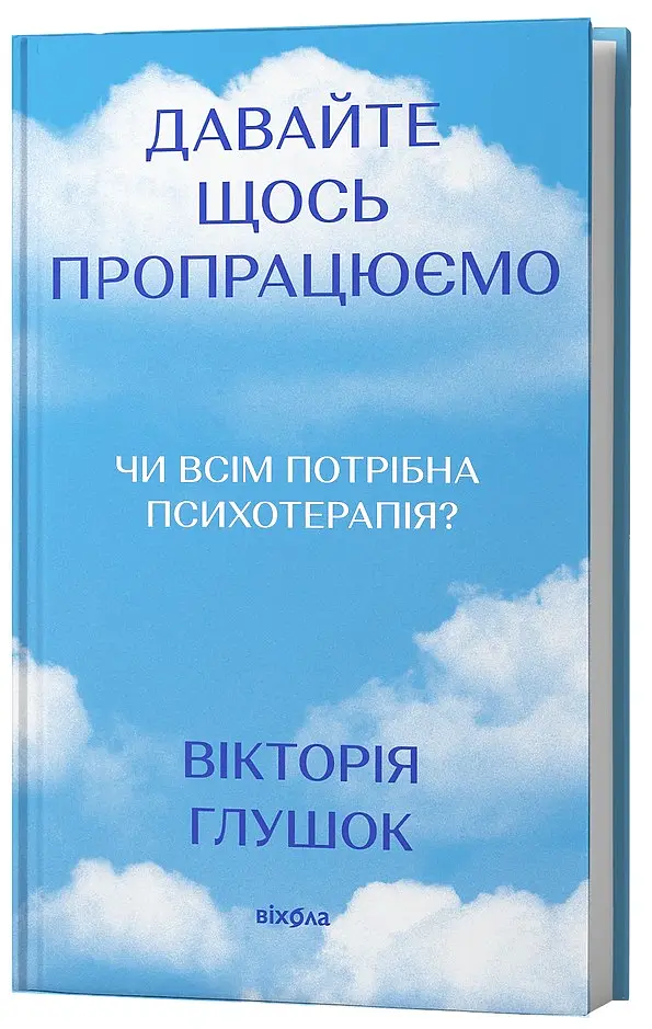 Давайте щось пропрацюємо. Чи всім потрібна психотерапія? - Вікторія Глушок - фото 2