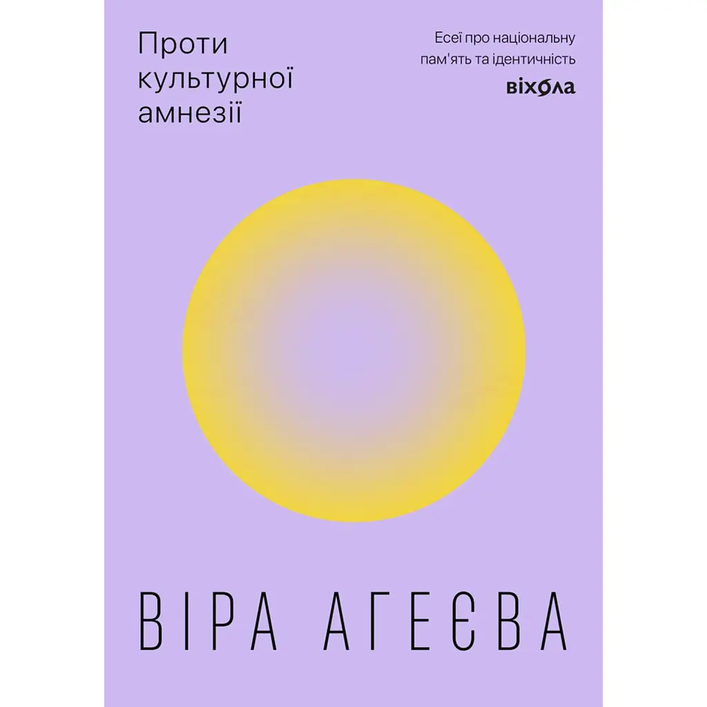 Проти культурної амнезії. Есеї про національну пам'ять... - Віра Агеєва