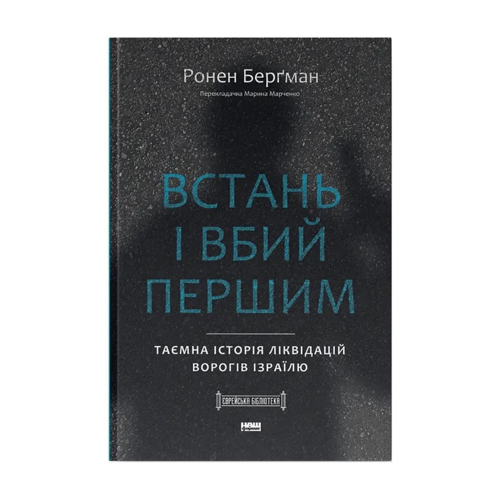Книга Встань і вбий першим. Таємна історія ліквідацій ворогів Ізраїлю - Ронен Берґман Наш Формат (9786178437428)