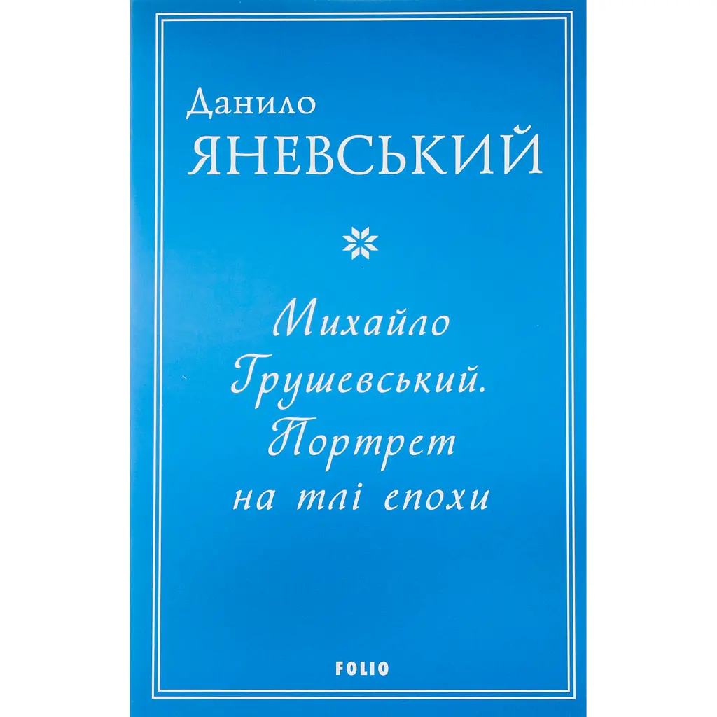 Михайло Грушевський. Портрет на тлі епохи - Данило Яневський