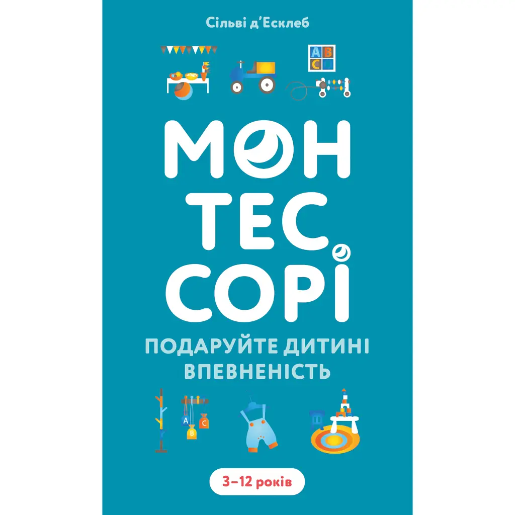 Монтессорі. Подаруйте дитині впевненість. 3–12 років - Сільві д’Есклеб