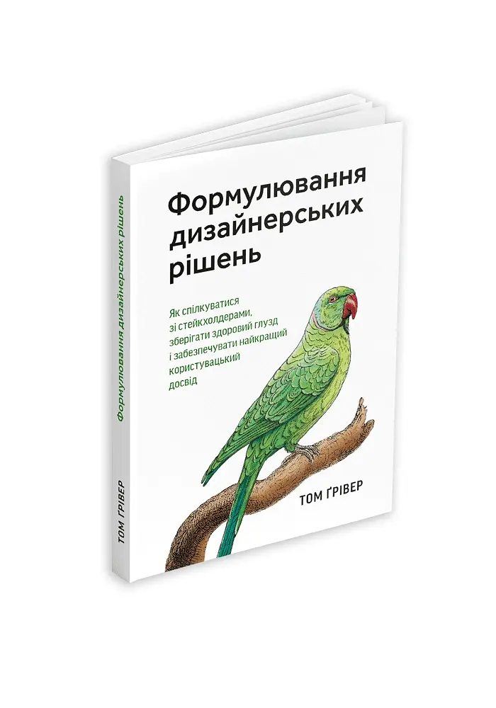 Формулювання дизайнерських рішень. Як спілкуватися зі стейкхолдерами, зберігати здоровий глузд і забезпечувати найкращий користувацький досвід - Том Ґрівер - фото 2