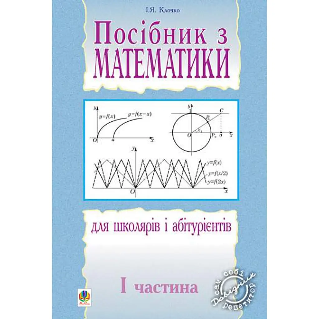 Посібник з математики для школярів і абітурієнтів. Частина 1 - Ігор Клочко