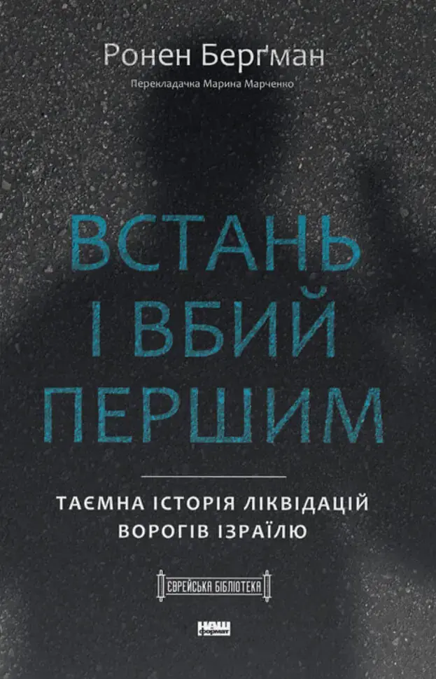 Встань і вбий першим. Таємна історія ліквідацій ворогів Ізраїлю Ронен Берґман Наш Формат, книга українською, тверда