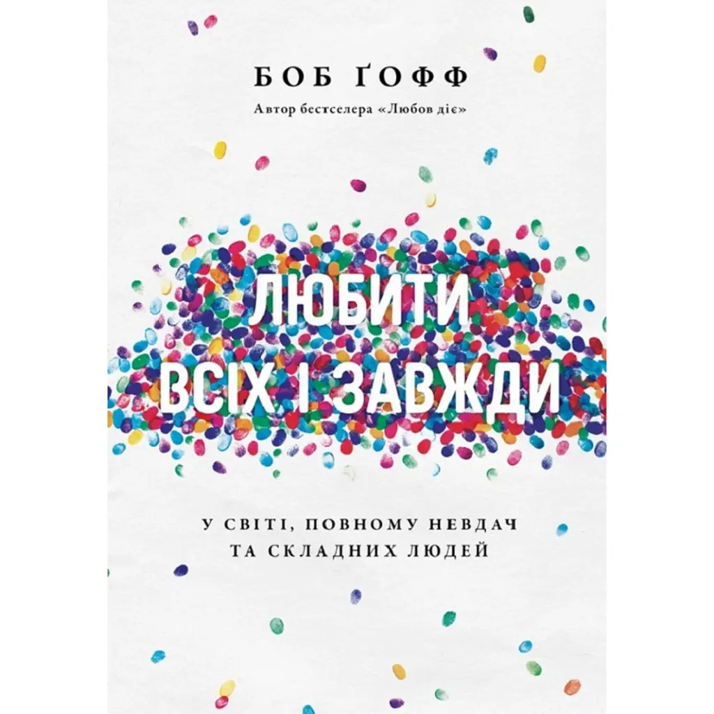 Любити всіх і завжди у світі, повному невдач та складних людей - Боб Ґофф