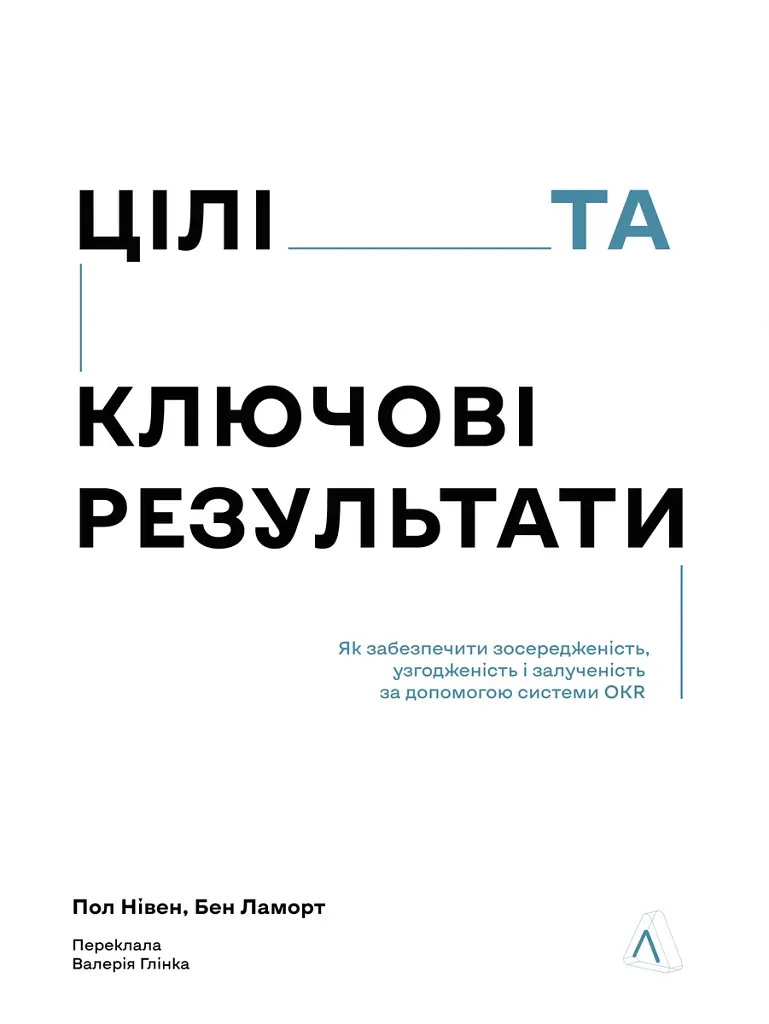 Цели и ключевые результаты. Как обеспечить сосредоточенность, согласованность и вовлеченность с помощью системы OKR