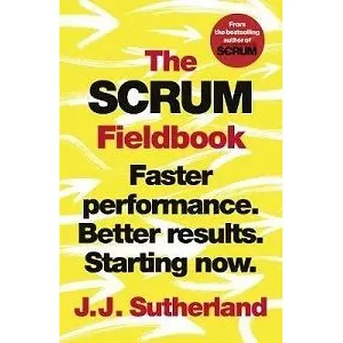 The Scrum Fieldbook: Faster performance. Better results. Starting now