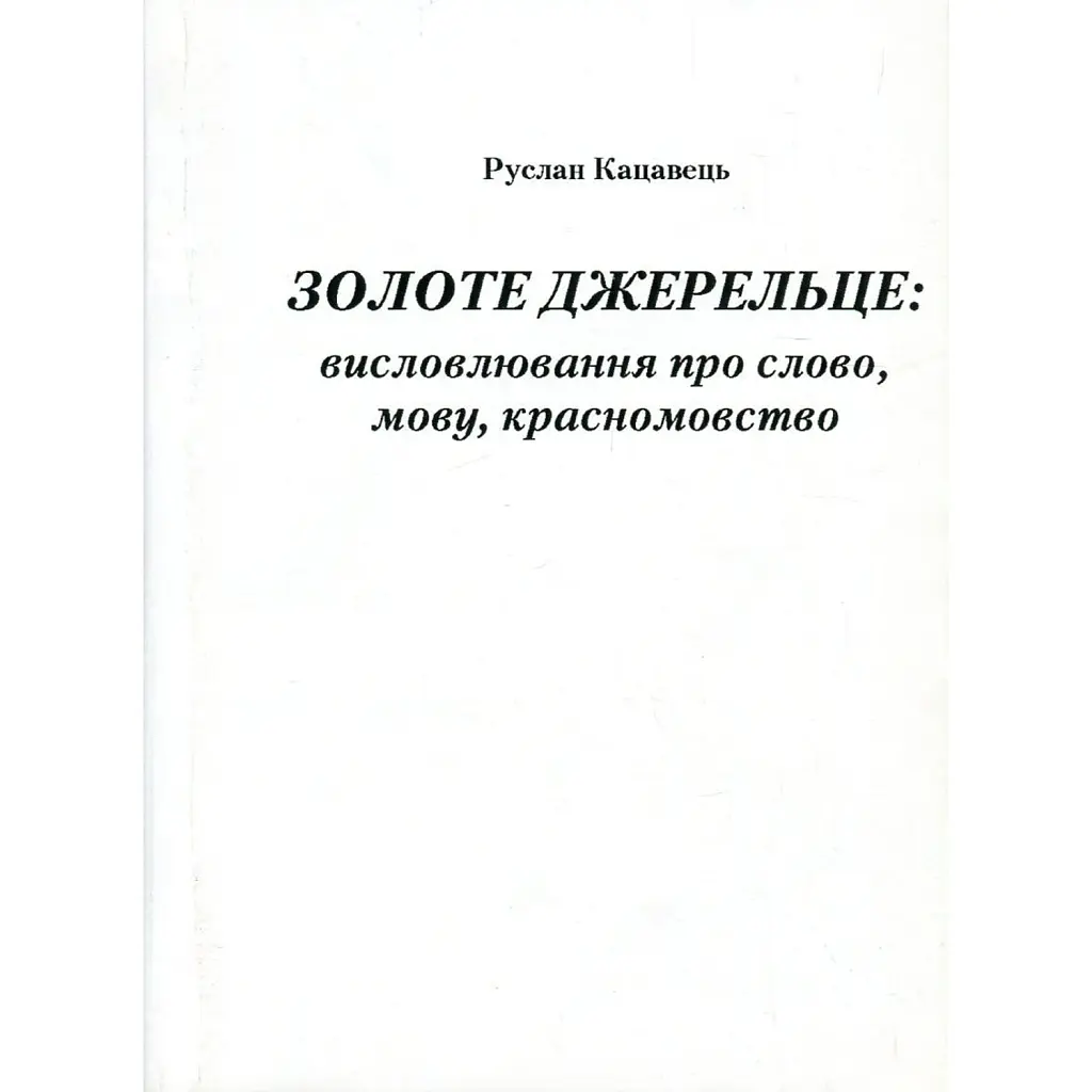Золоте джерельце. Висловлювання про слово, мову, красномовство - Руслан Кацавець